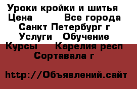 Уроки кройки и шитья › Цена ­ 350 - Все города, Санкт-Петербург г. Услуги » Обучение. Курсы   . Карелия респ.,Сортавала г.